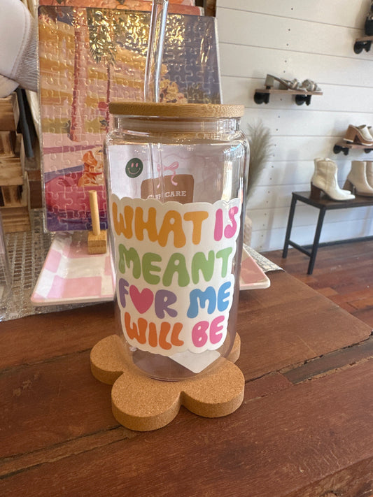 What Is Meant For Me Will Be 16oz Glass Cup